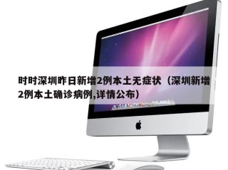 时时深圳昨日新增2例本土无症状（深圳新增2例本土确诊病例,详情公布）