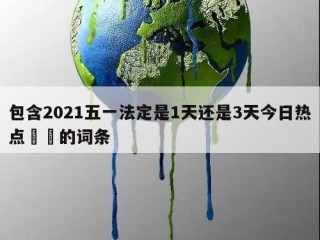 包含2021五一法定是1天还是3天今日热点㊙️的词条