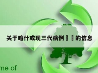关于喀什或现三代病例㊙️的信息
