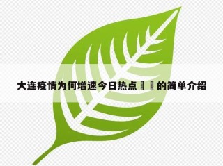 大连疫情为何增速今日热点㊙️的简单介绍