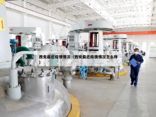 西安最近疫情情况（西安最近疫情情况怎么样）