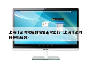 上海什么时候解封恢复正常出行（上海什么时候开始解封）