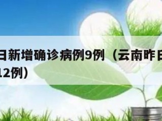 云南昨日新增确诊病例9例（云南昨日新增本土确诊12例）