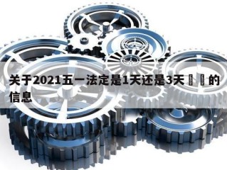 关于2021五一法定是1天还是3天㊙️的信息