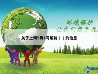 关于上海5月1号解封㊙️的信息