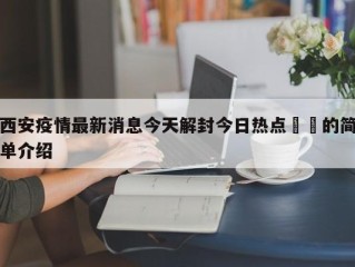 西安疫情最新消息今天解封今日热点㊙️的简单介绍