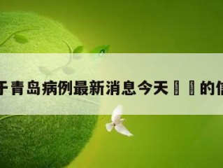 关于青岛病例最新消息今天㊙️的信息