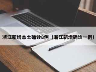 浙江新增本土确诊8例（浙江新增确诊一例）