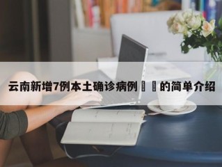 云南新增7例本土确诊病例㊙️的简单介绍