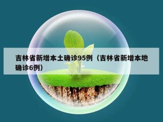 吉林省新增本土确诊95例（吉林省新增本地确诊6例）