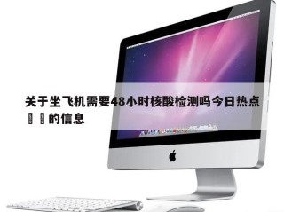 关于坐飞机需要48小时核酸检测吗今日热点㊙️的信息