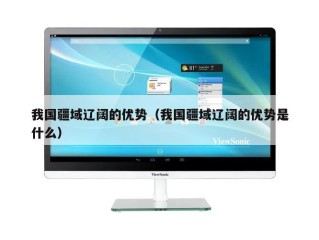我国疆域辽阔的优势（我国疆域辽阔的优势是什么）