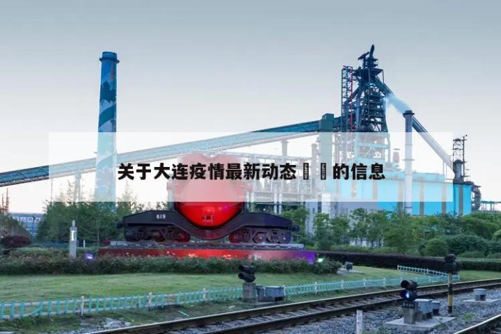 关于大连疫情最新动态㊙️的信息