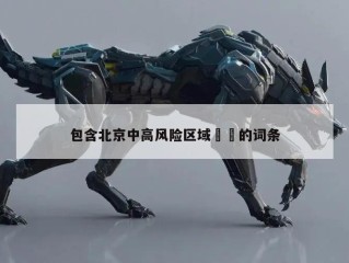 包含北京中高风险区域㊙️的词条