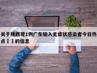 关于陕西现1例广东输入无症状感染者今日热点㊙️的信息